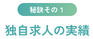 秘訣その１ 独自求人の実績